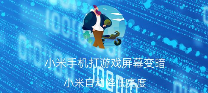 小米手机打游戏屏幕变暗 小米自动降低亮度？